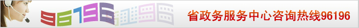 省政务服务中心咨询热线96196 省政务服务中心咨询热线96196